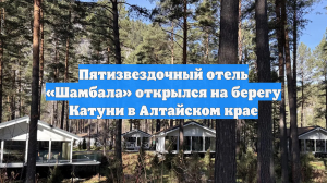 Пятизвездочный отель «Шамбала» открылся на берегу Катуни в Алтайском крае