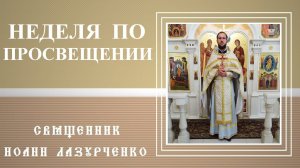 Неделя по Просвещении. Язычникам, находящимся в страхе смерти, воссиял Свет. Исповедь и покаяние.