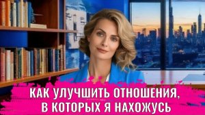 Как улучшить отношения, в которых я нахожусь
