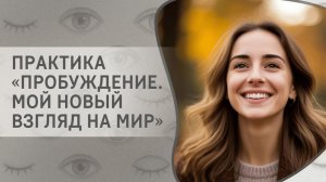 Практика «Пробуждение». Мой новый взгляд на мир»