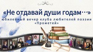 "Не отдавай годам своей души". Юбилейный творческий вечер литературного клуба Прометей