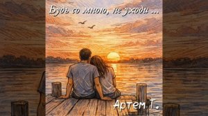 Будь со мною, не уходи ...