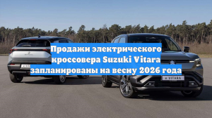 Продажи электрического кроссовера Suzuki Vitara запланированы на весну 2026 года