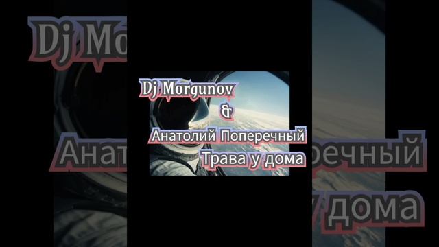 Dj Morgunov & Анатолий Поперечный Трава у дома.mp4