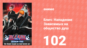 Блич: Нападение Зависимых на общество душ 102 серия (аниме-сериал, 2004)