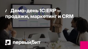 Демо-день 1С:ERP — продажи, маркетинг и CRM | Первый Бит