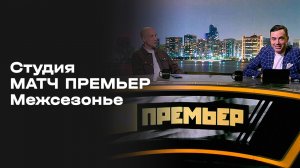 «Студия МАТЧ ПРЕМЬЕР». Межсезонье. Выпуск 6