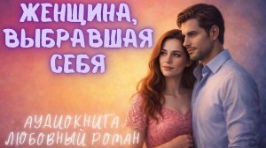 ЖЕНЩИНА, ВЫБРАВШАЯ СЕБЯ: СЛУШАТЬ АУДИОКНИГА ЛЮБОВНЫЙ РОМАН