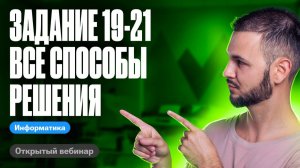 Задание 19-21. Все способы решения  ЕГЭ по информ