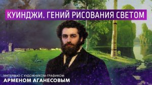 Куинджи. Гений рисования светом. Интервью с художником-графиком Арменом Аганесовым