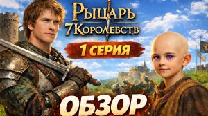 РЫЦАРЬ 7 КОРОЛЕВСТВ 1 СЕРИЯ - ОБЗОР, ВСЁ ЧТО НУЖНО ЗНАТЬ!