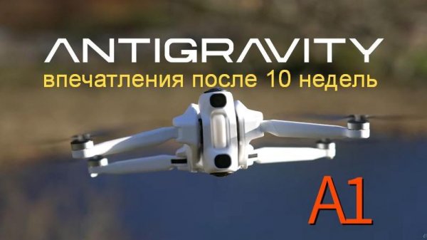 Впечатления о дроне AntiGravity A1 спустя 10 недель полётов