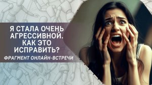 Я стала очень агрессивной. Как это исправить? Фрагмент вебинара
