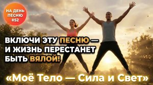 НА ДЕНЬ ПЕСНЮ #52 | Энергичная ПЕСНЯ-АФФИРМАЦИЯ на Здоровье | "Моё Тело – Сила"