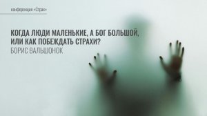 3. Когда люди маленькие, а Бог большой, или Как побеждать страхи? | Борис Вальшонок | Лекция
