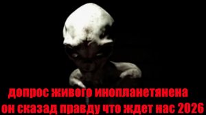 СРОЧНО СМОТРИТЕ ВСЕ!пришелец рассказал что нас ждет в будущем!кадры на допросе!нло захват!
