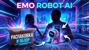 Обзор робот Emo с ИИ и док станцией на Русском языке