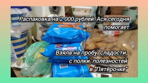 Распаковка на 2 тысячи рублей. Ася помогает .Набрала сладостей с полки полезностей в "5-ке"- ерунда!