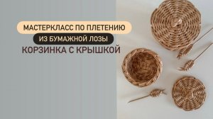 Мастеркласс по плетению из бумажной лозы. Маленькая корзинка с крышкой.  Часть 2