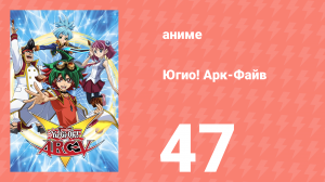 Югио! Арк-Файв 1 сезон 47 серия (аниме-сериал, 2014)