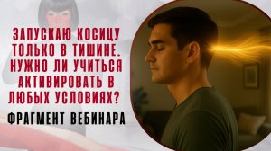 Запускаю косицу только в тишине. Нужно ли учиться активировать в любых условиях? Фрагмент вебинара