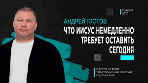 Андрей Глотов "Что Иисус немедленно требует оставить сегодня"