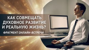 Как совмещать духовное развитие и реальную жизнь? Фрагмент вебинара