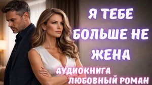 АУДИОКНИГА: Я ТЕБЕ БОЛЬШЕ НЕ ЖЕНА: СЛУШАТЬ ЛЮБОВНЫЙ РОМАН
