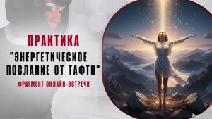 Практика "Энергетическое послание от Тафти". Фрагмент бесплатного вебинара