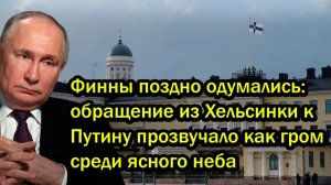 Финны поздно одумались; обращение из Хельсинки к Путину прозвучало как гром среди ясного неба