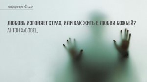 4. Любовь изгоняет страх, или Как жить в любви Божьей? | Антон Хабовец | Лекция