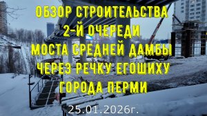 Обзор строительства 2-й очереди моста средней дамбы через речку Егошиху города Перми на 25.01.2026