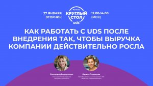 Круглый стол «КАК РАБОТАТЬ С UDS ПОСЛЕ ВНЕДРЕНИЯ ТАК, ЧТОБЫ ВЫРУЧКА КОМПАНИИ ДЕЙСТВИТЕЛЬНО РОСЛА»