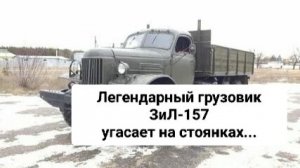 ЗиЛ-157.Легендарный грузовик.Угасает на стоянках.