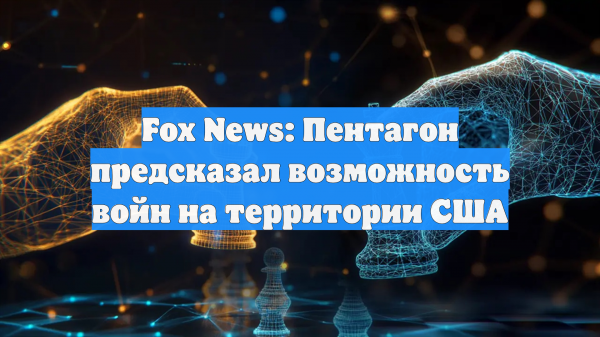 Fox News: Пентагон предсказал возможность войн на территории США