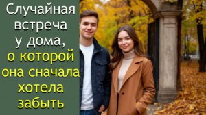 Случайная встреча у дома, о которой она сначала хотела забыть