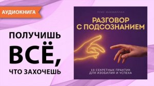 Разговор с подсознанием. 10 секретных практик для изобилия и успеха. Луис Макмиллан [Аудиокнига]
