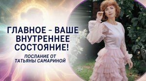 Главное - ваше внутреннее состояние! Послание от Татьяны Самариной