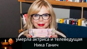 Как прошли последние дни умершей от рака актрисы и ведущей Ники Ганич