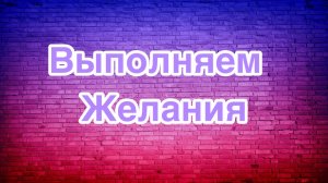 Выполняем желания!Подпишись!