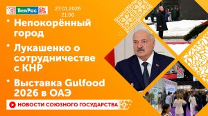 Непокорённый город / Лукашенко о сотрудничестве с КНР / Выставка Gulfood 2026 в ОАЭ