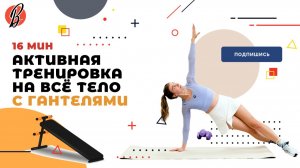АКТИВНАЯ ТРЕНИРОВКА НА ВСЁ ТЕЛО С ГАНТЕЛЯМИ. 16 МИН.
