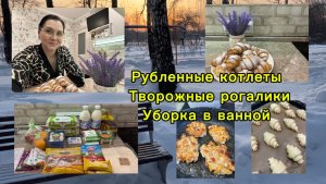 Рубленые котлеты. Творожные рогалики. Уборка в ванной.