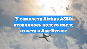 У самолета Airbus A350 отвалилось колесо после взлета в Лас-Вегасе