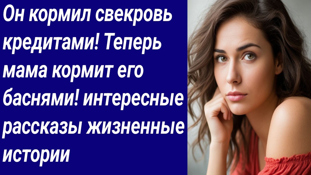 Истории со Смыслом/Он кормил свекровь кредитами! Теперь мама кормит его баснями! интересные рассказы смотреть онлайн