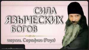 СИЛА ЯЗЫЧЕСКИХ БОГОВ _ иером. Серафим (Роуз)