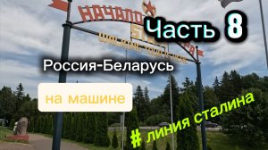 Часть 8. Зачем ехать на Линию Сталина? Личный опыт. Россия-Беларусь на машине.