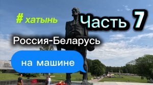 Часть 7. Почему каждый должен побывать в Хатыни. Россия-Беларусь на машине