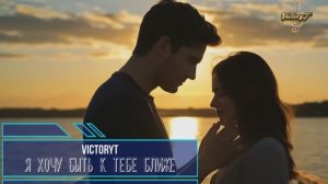 VictoryT - Я хочу быть к тебе ближе