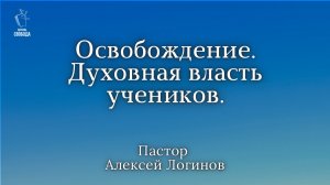 Тема: «Освобождение. Духовная власть учеников». | Пастор Алексей Логинов.